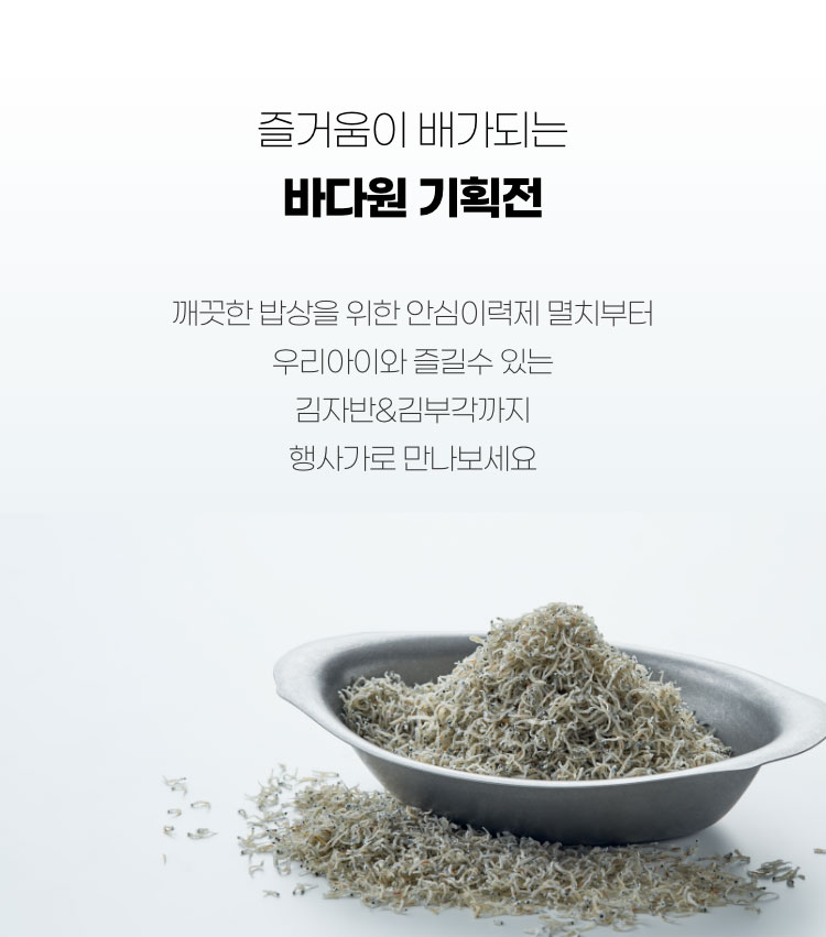 즐거움이 배가되는 바다원 기획전 - 깨끗한 밥상을 위한 안심이력제 멸치부터 우리아이와 즐길 수 있는 김자반&김부각까지 행사가로 만나보세요