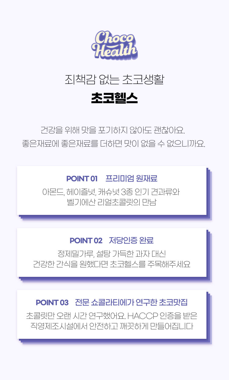죄책감 없는 초코생활 초코헬스 - 건강을 위해 맛을 포기하지 않아도 괜찮아요. 좋은 재료에 좋은재료를 더하면 맛이 없을 수 없으니까요.