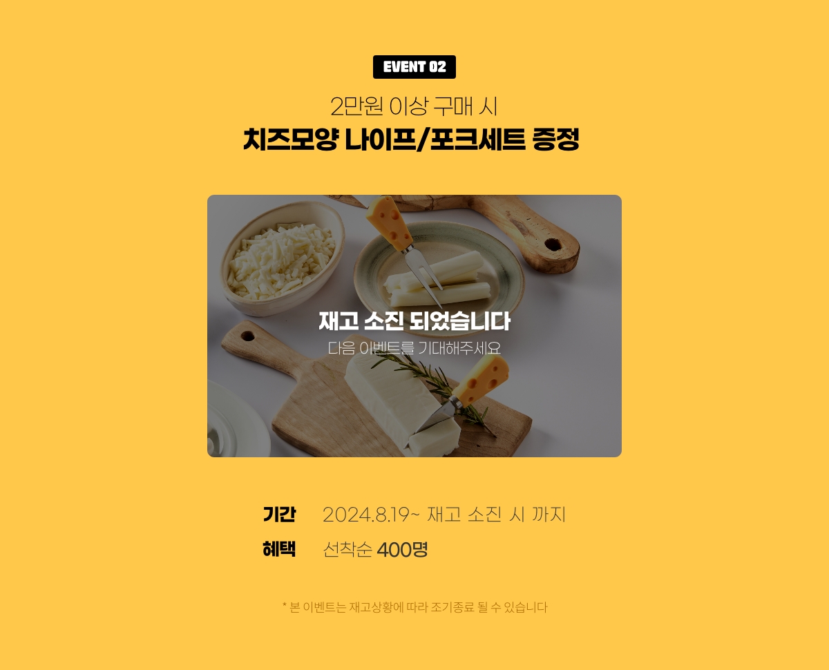 2만원 이상 구매시 치즈모양 나이프/포크세트 증정 / 기간 2024.8.19 ~ 재고 소진시까지 / 혜택 선착순 400명