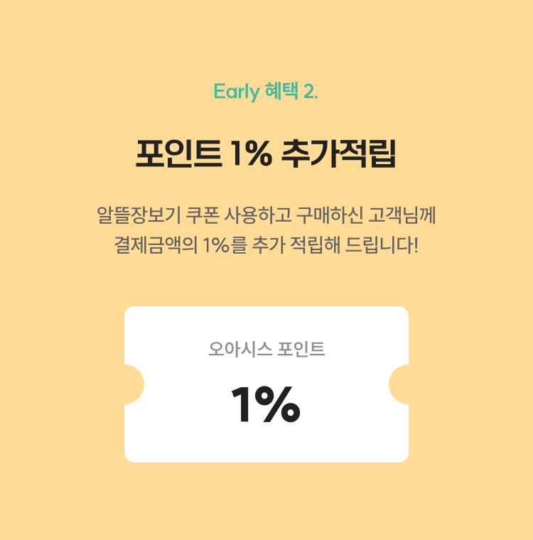 Early 혜택 2 - 포인트 1% 추가적립 / 오전 5시부터 오전 10시에 구매하신 고객님께 결제금액의 1%를 추가 적립해 드립니다!