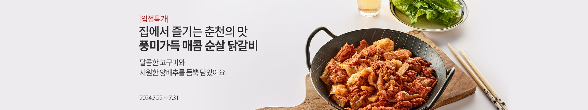 [입점특가] 집에서 즐기는 춘천의 맛 풍미가득 매콤 순살 닭갈비 / 달콤한 고구마와 시원한 양배추를 듬뿍 담았어요 / 2024.7.22 ~ 7.31