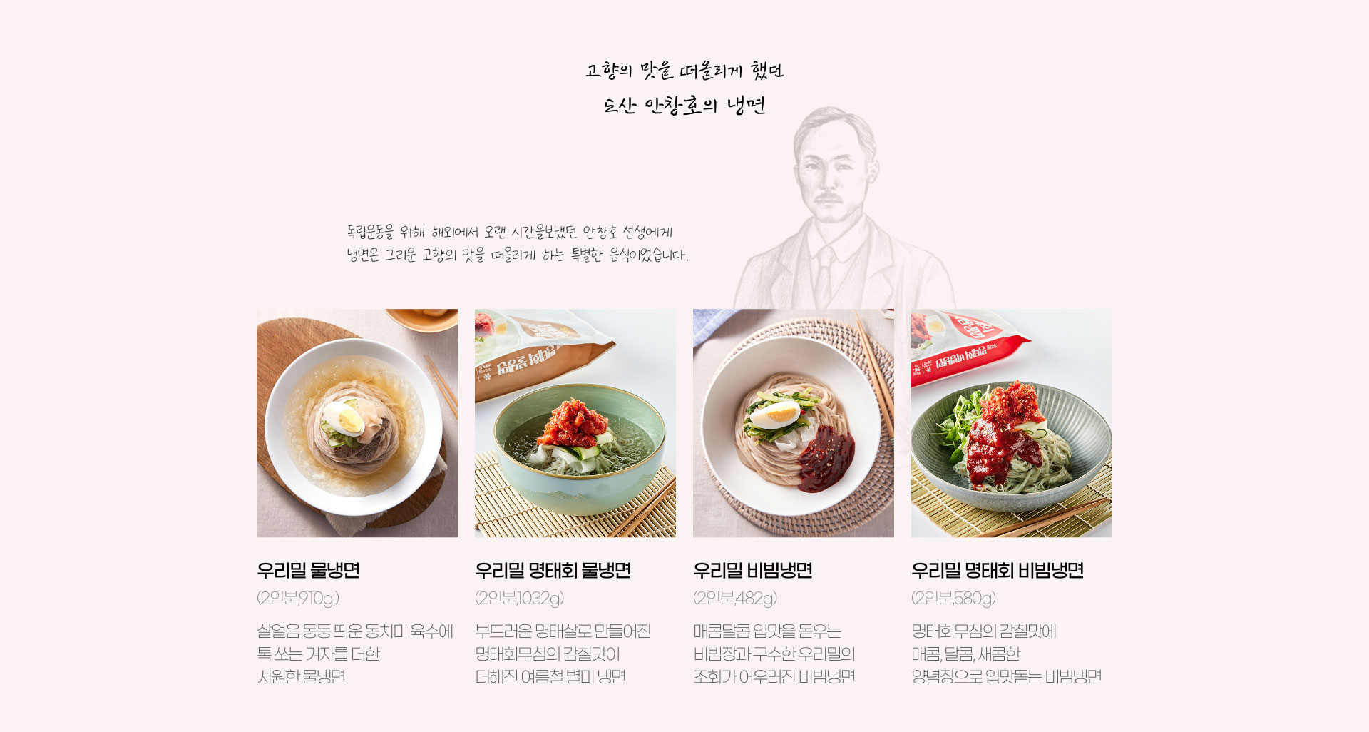 고향의 맛을 떠올리게 했던 도산 안창호의 냉면 - 독립운동을 위해 해외에서 오랜 시간을 보냈던 안창호 선생에게 냉면은 그리운 고향의 맛을 떠올리게 하는 특별한 음식이었습니다.