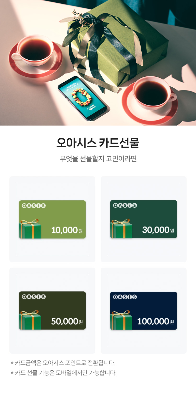 오아시스 카드선물, 무엇을 선물할지 고민이라면! / * 카드금액은 오아시스 포인트로 전환됩니다. * 카드 선물 기능은 모바일에서만 가능합니다.