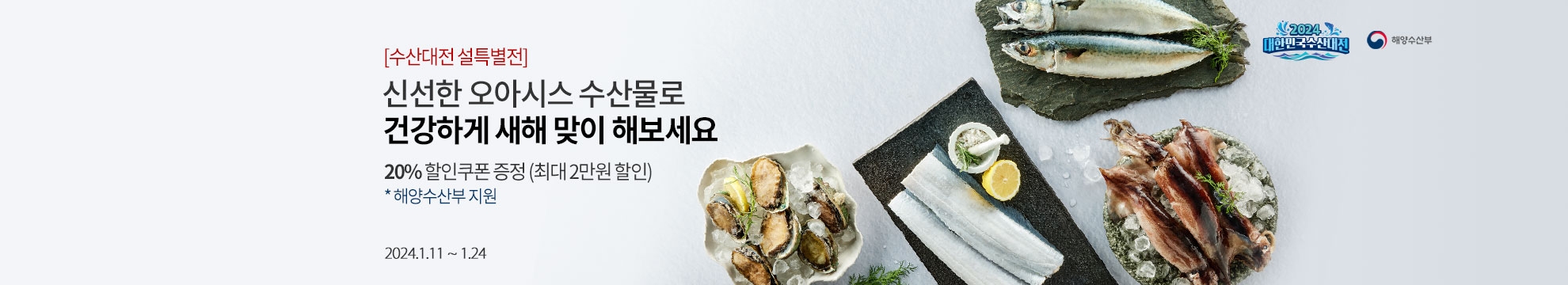 [수산대전 설특별전] 신선한 오아시스 수산물로 건강하게 새해 맞이 해보세요 / 20% 할인쿠폰 증정(최대 2만원 할인) /2024년 1월 11일부터 1월 24일까지