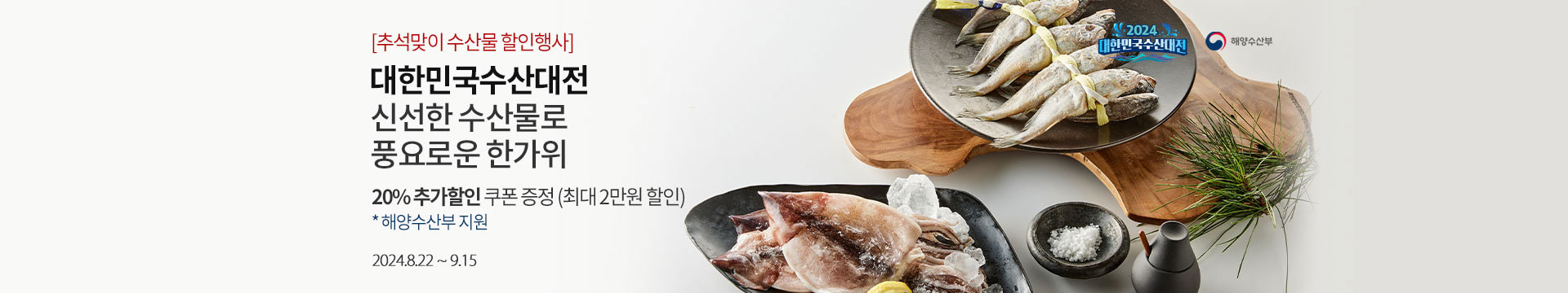 [추석맞이 수산물 할인행사] 대한민국 수산대전 / 신선한 수산물로 풍요로운 한가위 / 20% 추가할인 쿠폰 증정 (최대 1만원 할인) *해양수산부 지원 / 2024.8.22 ~ 9.15