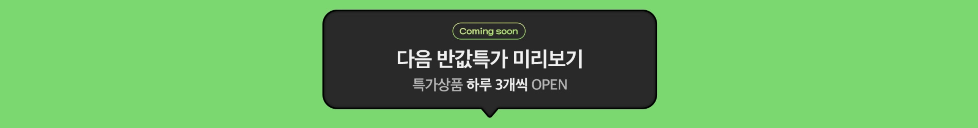 Coming Soon. 다음 반값특가 미리보기. 특가상품 하루 3개씩 OPEN