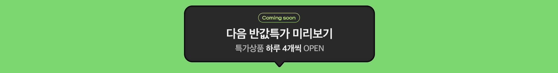 Coming Soon. 다음 반값특가 미리보기. 특가상품 하루 3개씩 OPEN