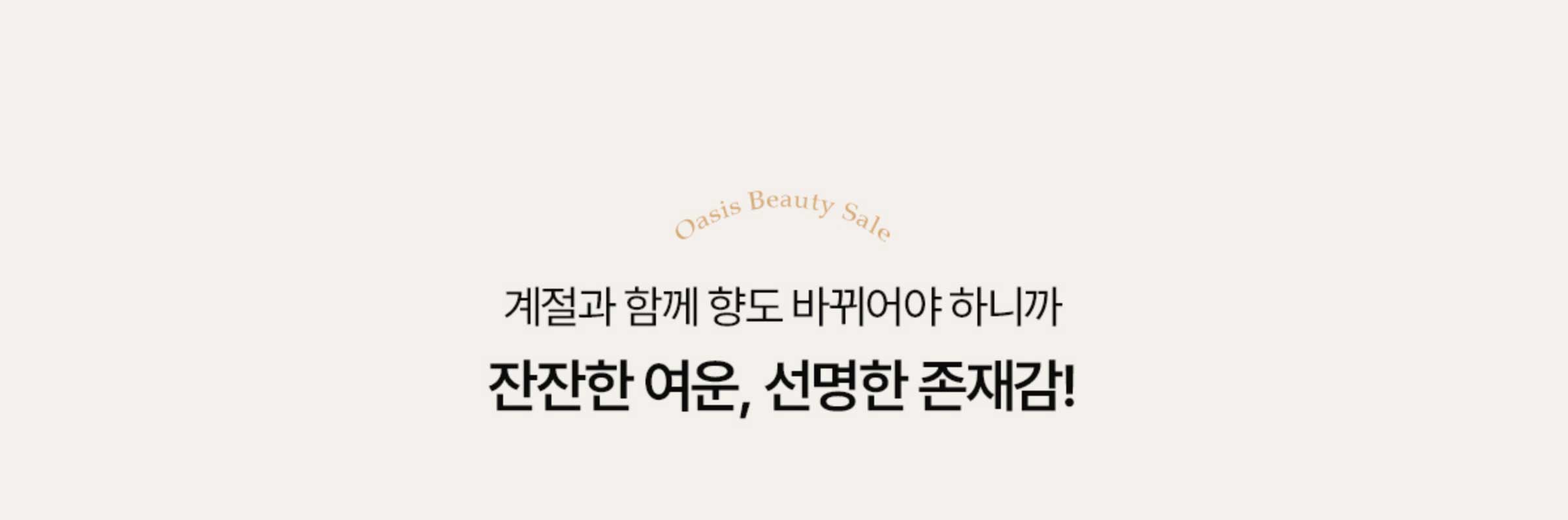 계절과 함께 향도 바뀌어야 하니까 잔잔한 여운, 선명한 존재감!