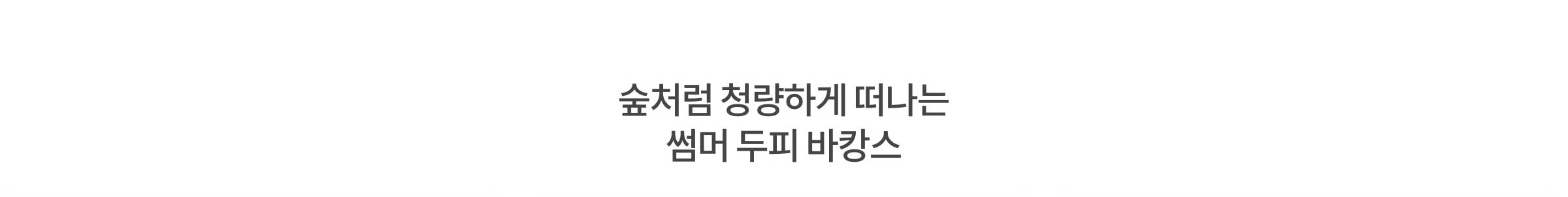 숲처럼 청량하게 떠나는 썸머 두피 바캉스