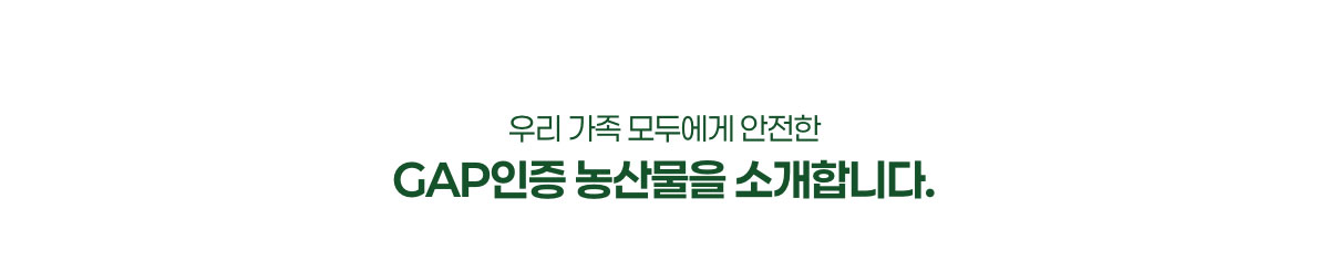 우리 가족 모두에게 안전한 GAP인증 농산물을 소개합니다.