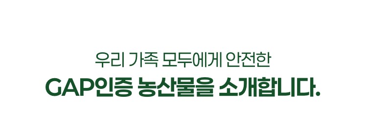 우리 가족 모두에게 안전한 GAP인증 농산물을 소개합니다.