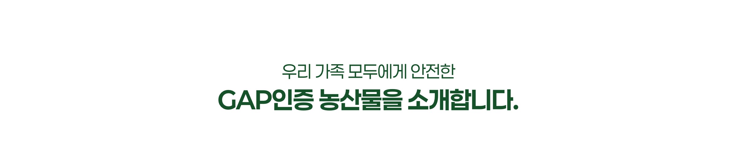 우리 가족 모두에게 안전한 GAP인증 농산물을 소개합니다.