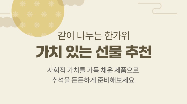 같이 나누는 한가위 가치 있는 선물 추천. 사회적 가치를 가득 채운 제품으로 추석을 든든하게 준비해 보세요.