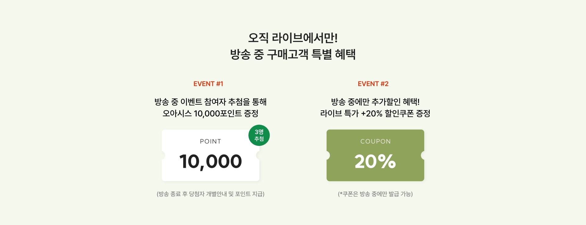 방송 중 20% 할인쿠폰까지! 방송 중 구매고객 특별 혜택 01 - 오아시스 10,000포인트 증정(3명) 02 - 라이브 전용 할인쿠폰