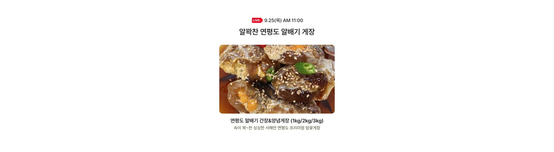 9.25(목) AM 11:00 / 알꽉찬 연평도 알배기 게장