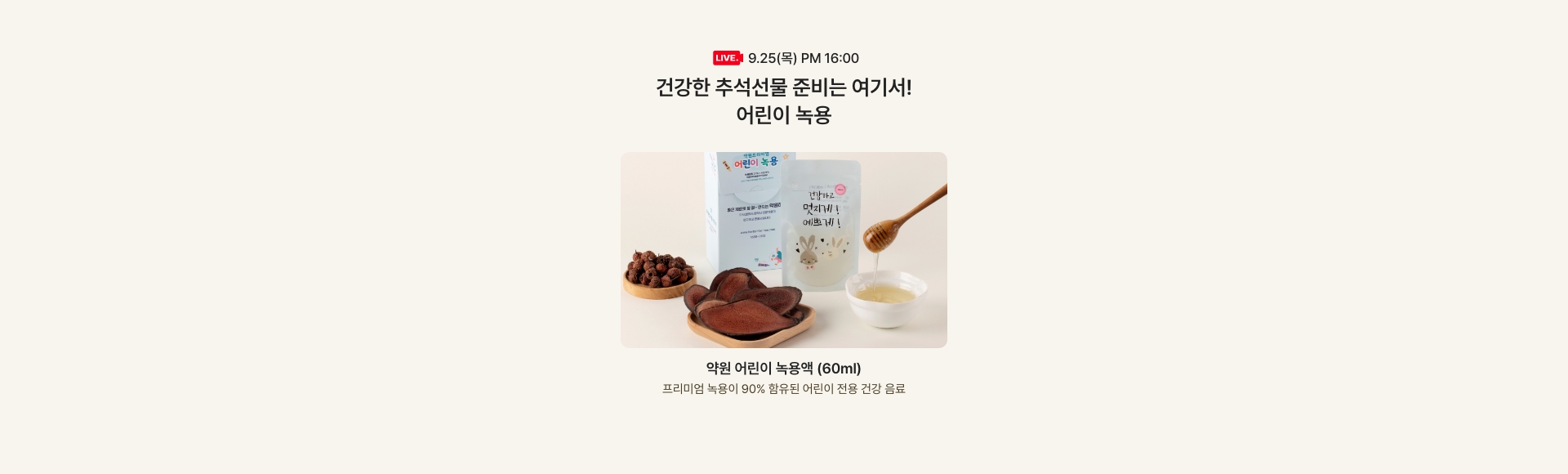 9.25(목) AM 16:00 / 건강한 추석선물 준비는 여기서! 어린이 녹용