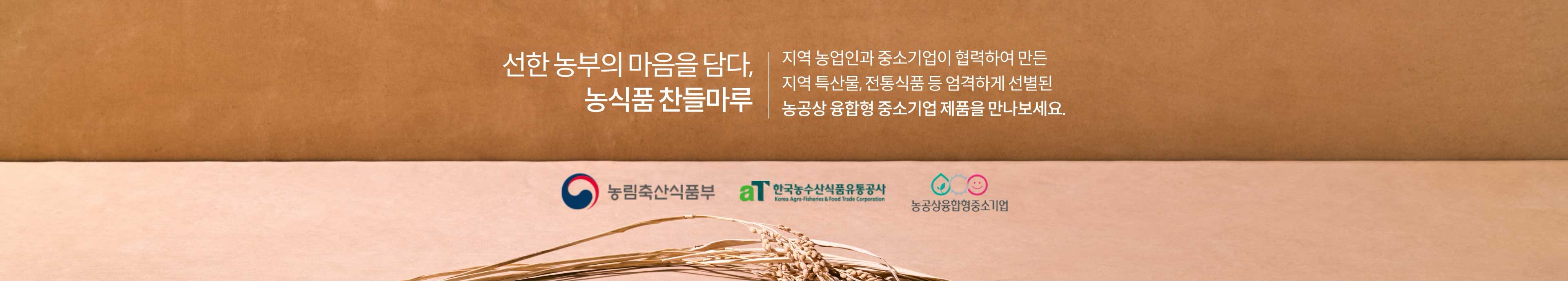 선한 농부의 마음을 담다, 농식품 찬들마루 | 지역 농업인과 중소기업이 협력하여 만든 지역 특산물, 전통식품 등 엄격하게 선별된 농공상 중소기업 제품을 만나보세요.