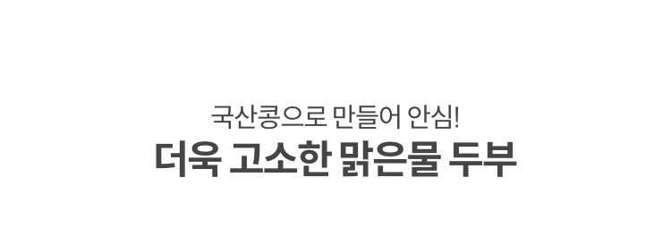 국산콩으로 만들어 안심! 더욱 고소한 맑은물 두부