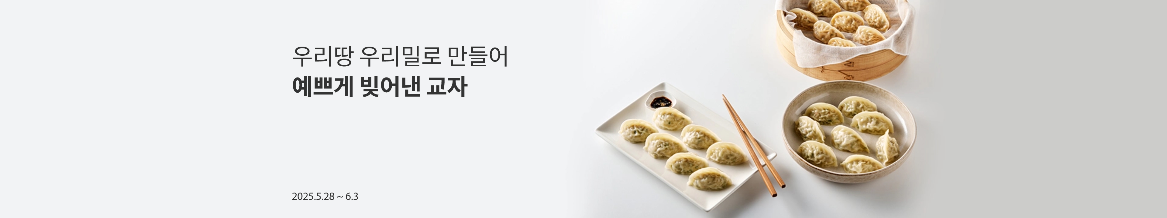 우리땅 우리밀로 만들어 예쁘게 빚어낸 교자 / 2025.05.28 ~ 2025.06.03