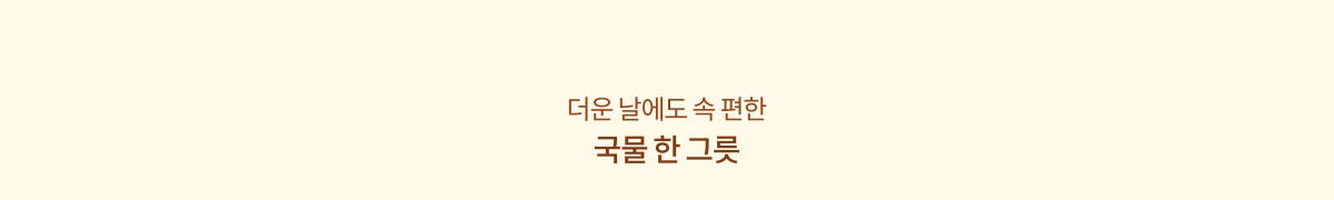 더운 날에도 속편한 국물 한 그릇