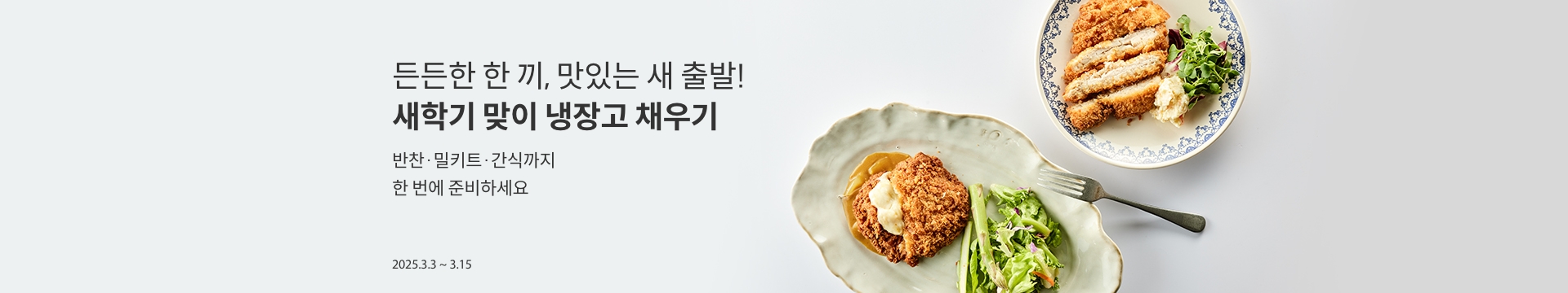 [새학기 먹거리 기획전] 든든한 한 끼, 맛있는 새 출발! 새학기 맞이 냉장고 채우기 / 반찬·밀키트·간식까지 한 번에 준비하세요 / 2025.3.3~3.15