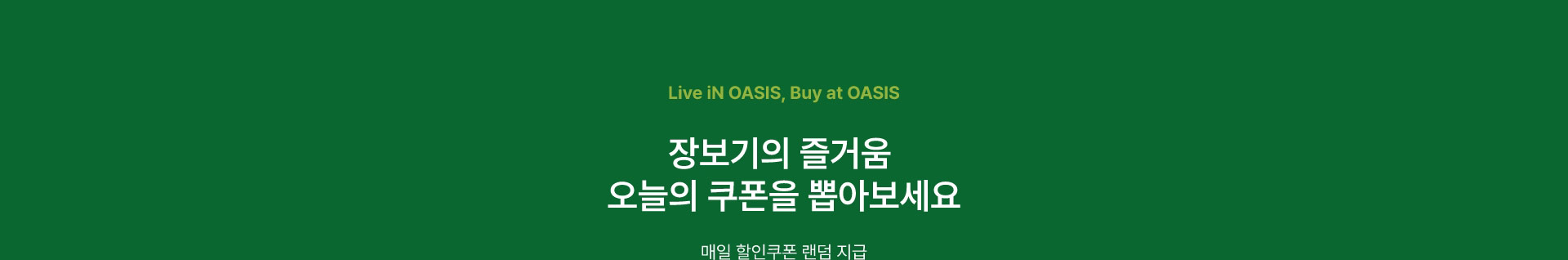 live in OASIS, buy at OASIS 장보기의 즐거움 오늘의 쿠폰을 뽑아보세요 / 매일 할인쿠폰 랜덤 지급