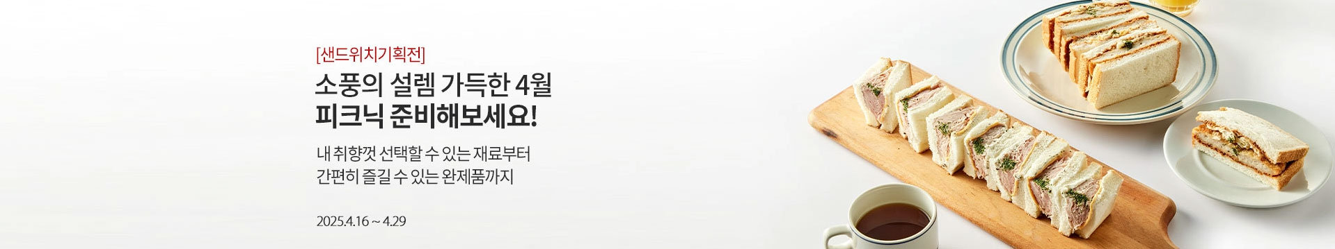 [샌드위치기획전] 소풍의 설렘 가득한 4월 피크닉 준비해보세요! / 내 취향껏 선택할 수 있는 재료부터 간편히 즐길 수 있는 완제품까지 / 2025.4.16 ~ 4.29