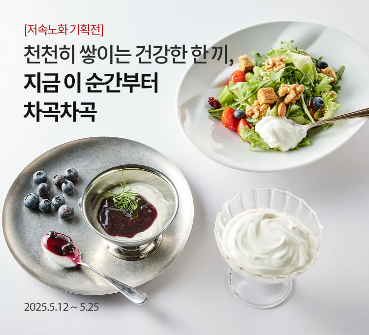 [저속노화 기획전] 천천히 쌓이는 건강한 한 끼 / 지금 이 순간부터 차곡차곡 / 2025.5.12 ~ 5.25