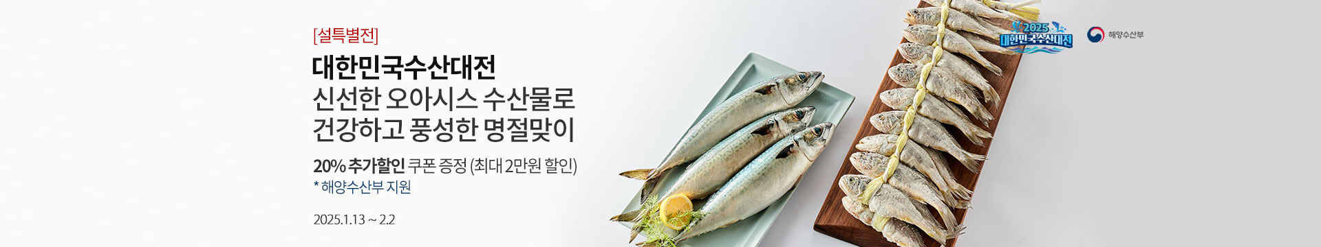 [설특별전] 대한민국수산대전 신선한 오아시스 수산물로 건강하고 풍성한 명절맞이 / 20% 추가할인 쿠폰 증정 (최대 1만원 할인) *해양수산부 지원 / 2025.1.13 ~ 2.2