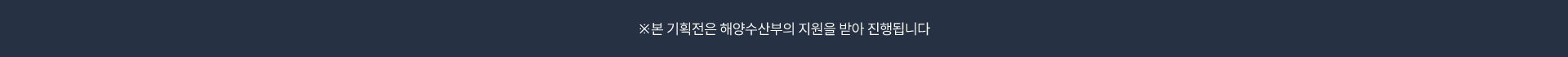 본 기획전은 해양수산부의 지원을 받아 진행됩니다.