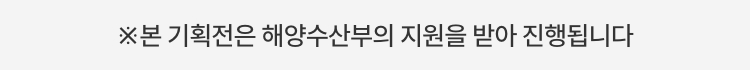 본 기획전은 해양수산부의 지원을 받아 진행됩니다