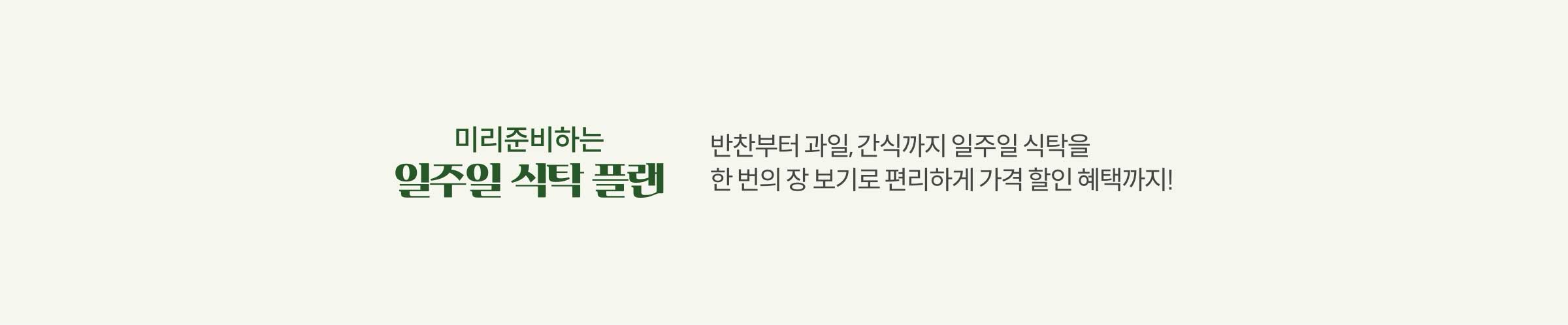 미리 준비하는 일주일 식탁 플랜 반찬부터 과일, 간식까지 일주일 식탁을 한 번의 장 보기로 편리하게 가격 할인 혜택까지!