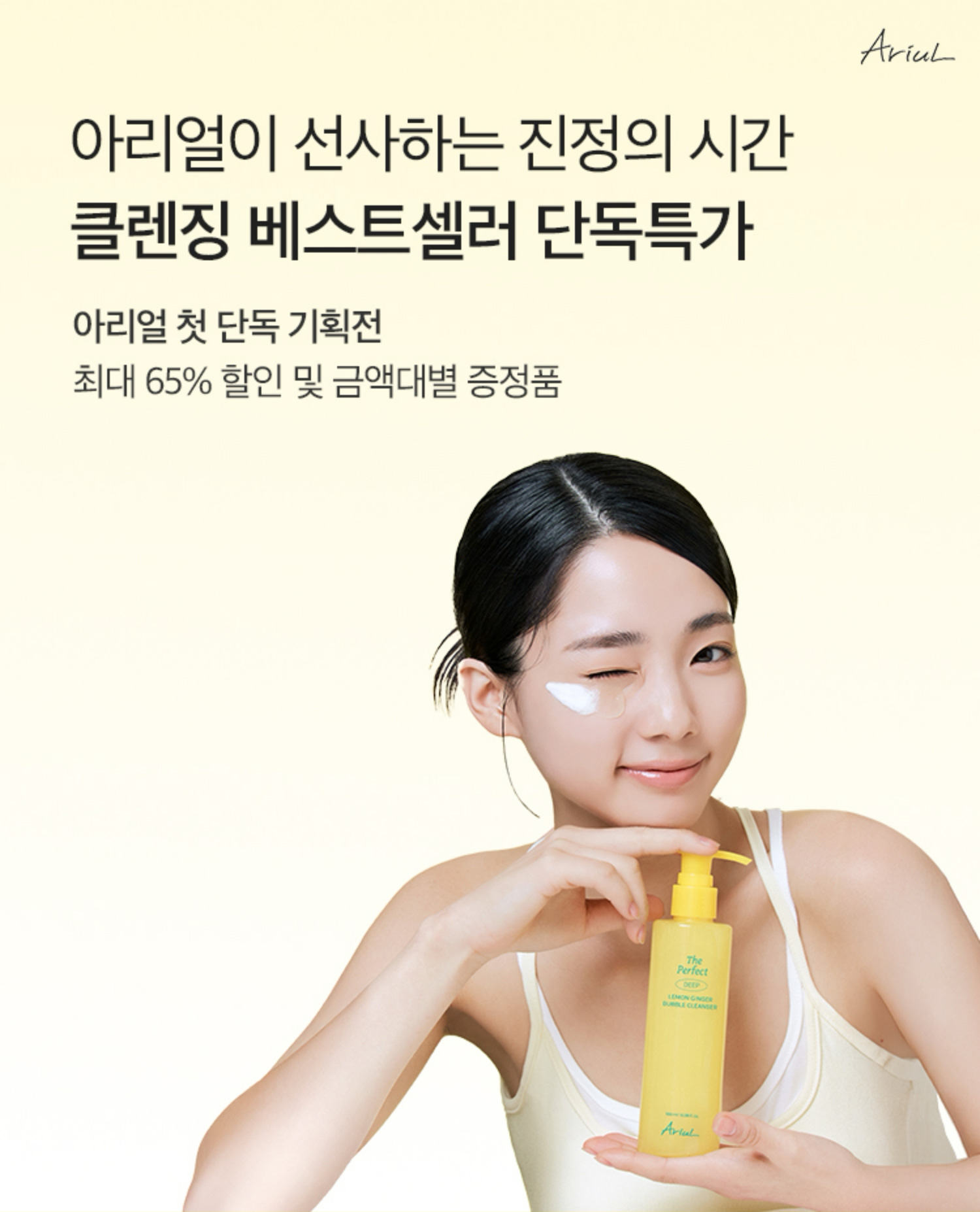 아리얼이 선사하는 진정의 시간 | 클렌징 베스트셀러 단독특가 | 아리얼 첫 단독 기획전 | 최대 65% 할인 및 금액대별 증정품
