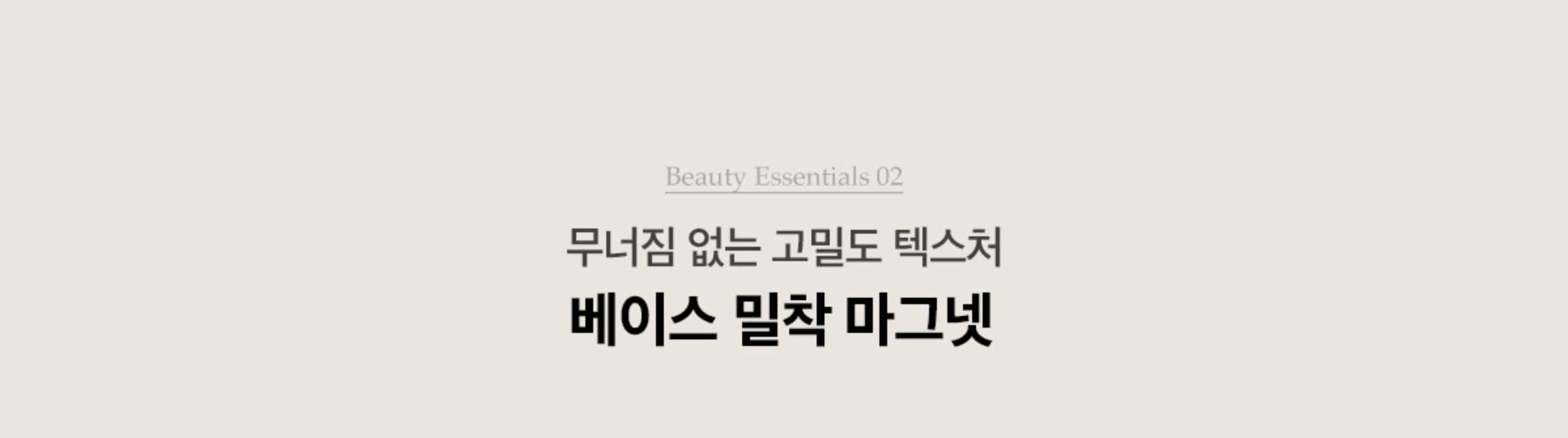 Beauty Essentials 02. 무너짐 없는 고밀도 텍스처 베이스 밀착 마그넷