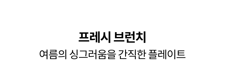 프레시 브런치 | 여름의 싱그러움을 간직한 플레이트