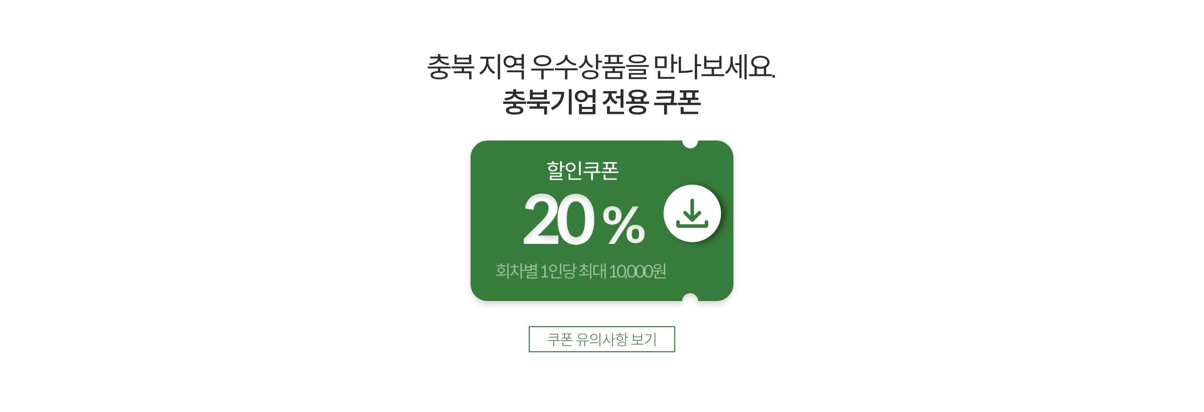 충북 지역 우수상품을 만나보세요. 충북기업 전용 20% 할인쿠폰(회차별 1인당 최대 10,000원)