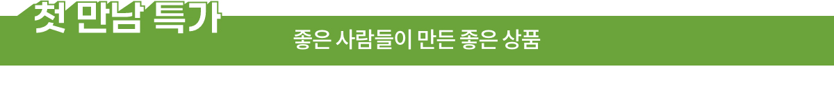 첫 만남 특가 | 좋은 사람들이 만드는 좋은 상품