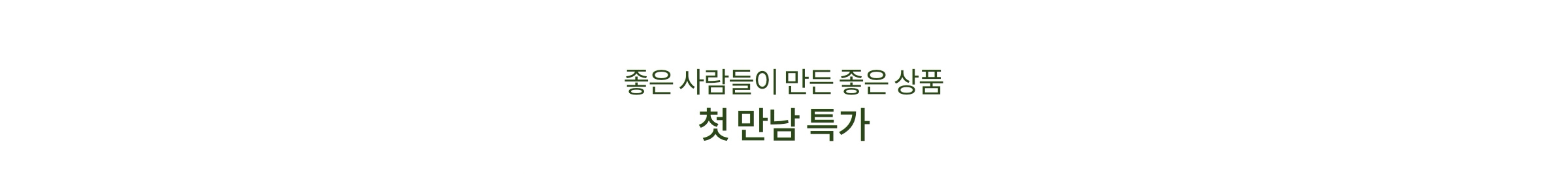좋은 사람들이 만드는 좋은 상품 첫 만남 특가