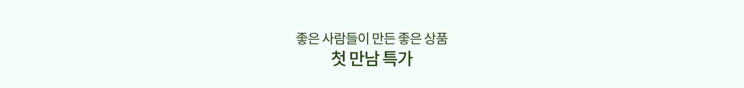 좋은 사람들이 만드는 좋은 상품 첫 만남 특가