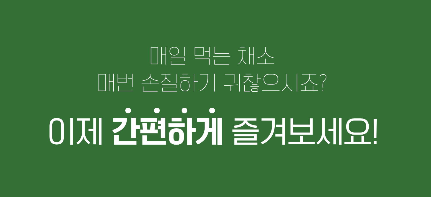 매일 먹는 채소 매번 손질하기 귀찮으시죠? 이제 간편하게 즐겨보세요!