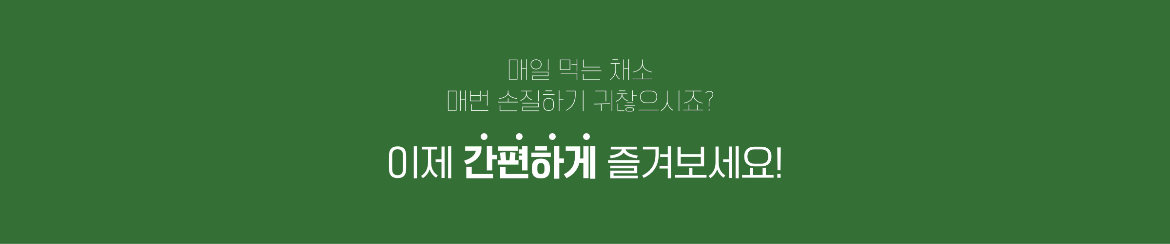매일 먹는 채소 매번 손질하기 귀찮으시죠? 이제 간편하게 즐겨보세요!