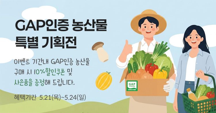 GAP인증 농산물 특별 기획전. 이벤트 기간 내 GAP인증 농산물 구매 시 10% 할인쿠폰 및 사은품을 증정해 드립니다.