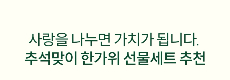 사랑을 나누면 가치가 됩니다. 추석맞이 한가위 선물세트 추천