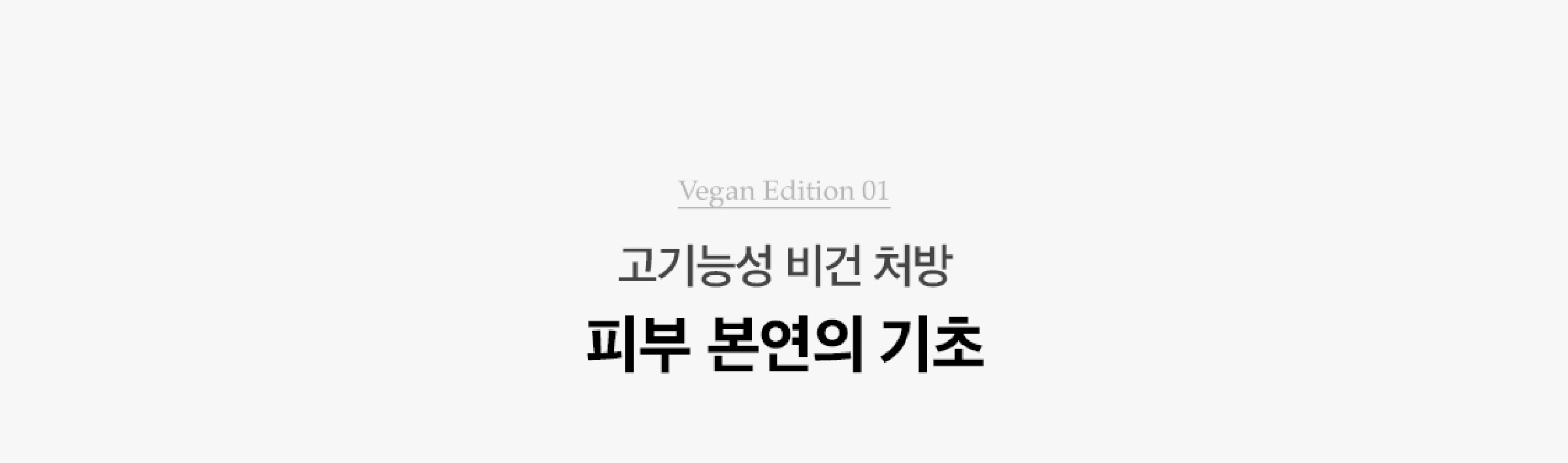 Vegan Edition 01. 고기능성 비건 처방 피부 본연의 기초