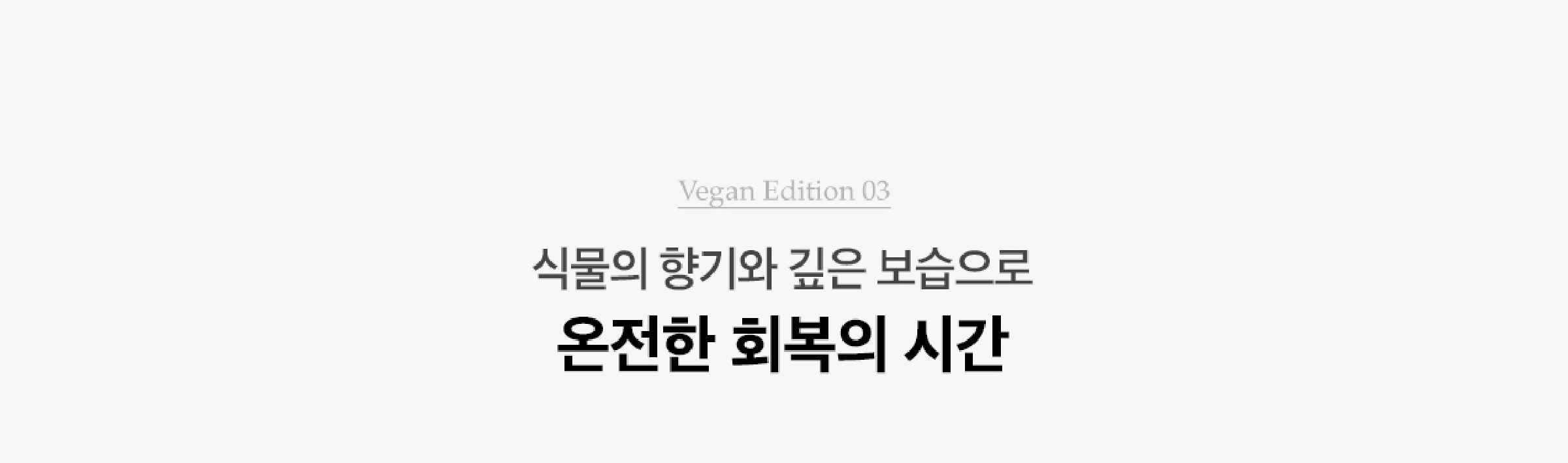 Vegan Edition 03. 식물의 향기와 깊은 보습으로 온전한 회복의 시간
