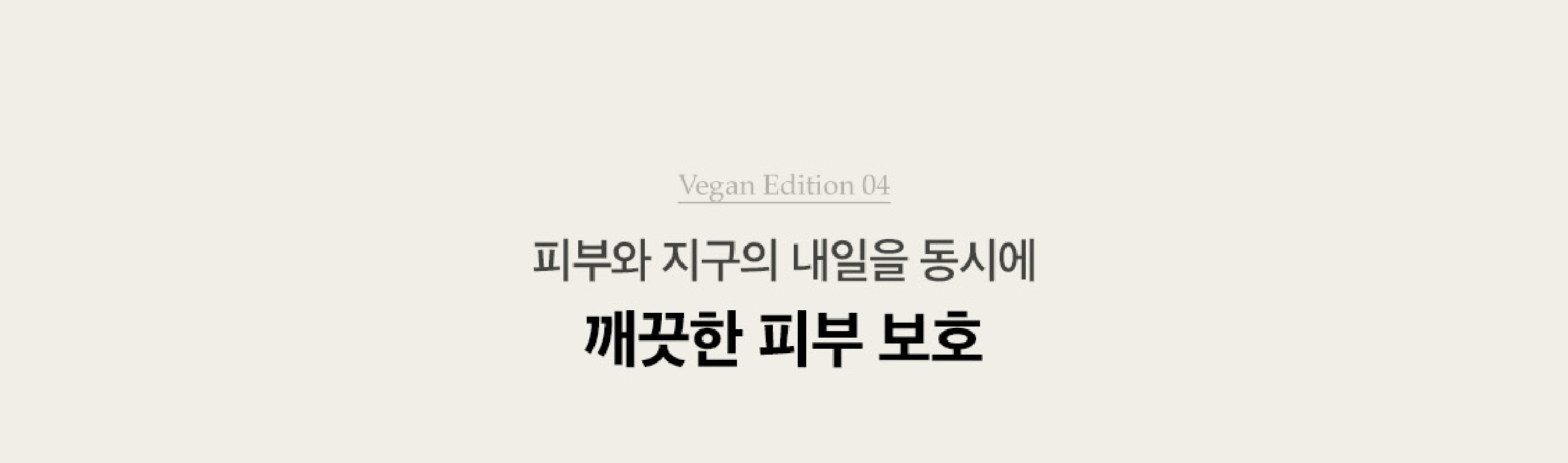Vegan Edition 04. 피부와 지구의 내일을 동시에 꺠끗한 피부 보호