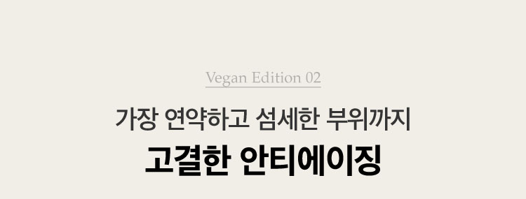Vegan Edition 02. 가장 연약하고 섬세한 부위까지 고결한 안티에이징