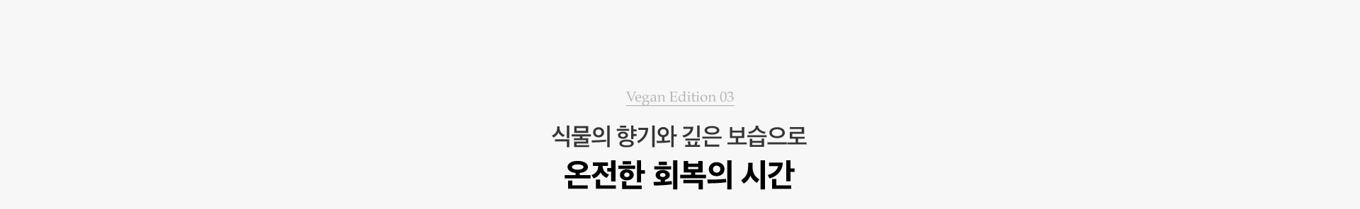 Vegan Edition 03. 식물의 향기와 깊은 보습으로 온전한 회복의 시간
