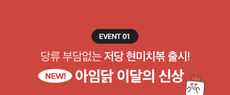 EVENT 01. 당류 부담없는 저당 현미치볶 출시! NEW 아임닭 이달의 신상