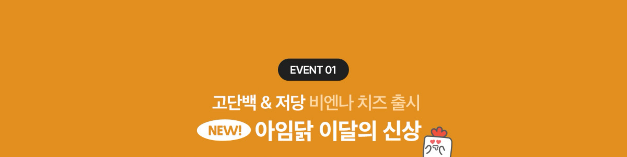 EVENT 01. 당류 부담없는 저당 현미치볶 출시! NEW 아임닭 이달의 신상